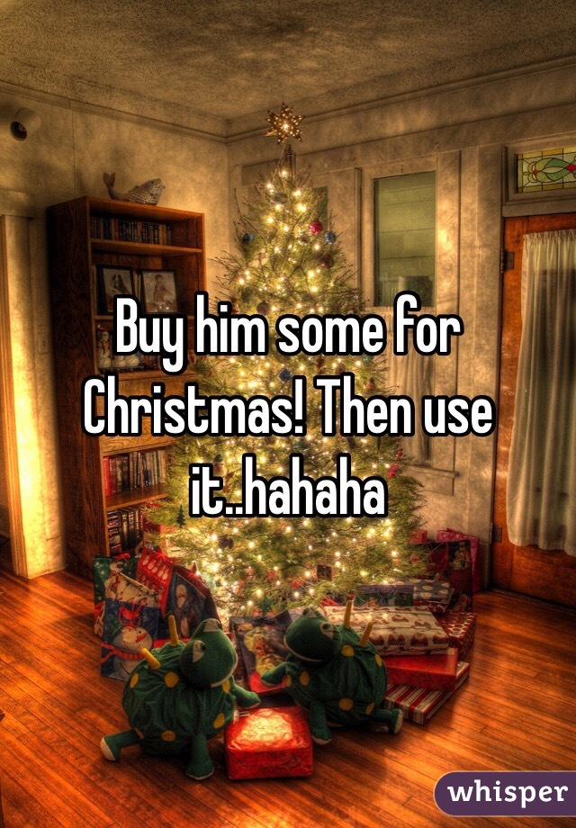 Buy him some for Christmas! Then use it..hahaha