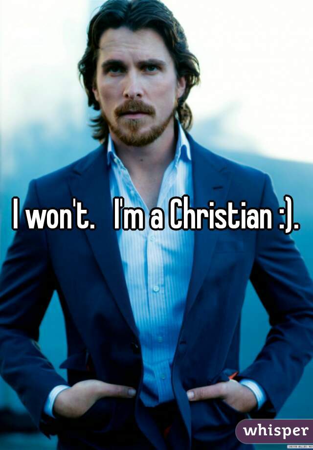 I won't.   I'm a Christian :).