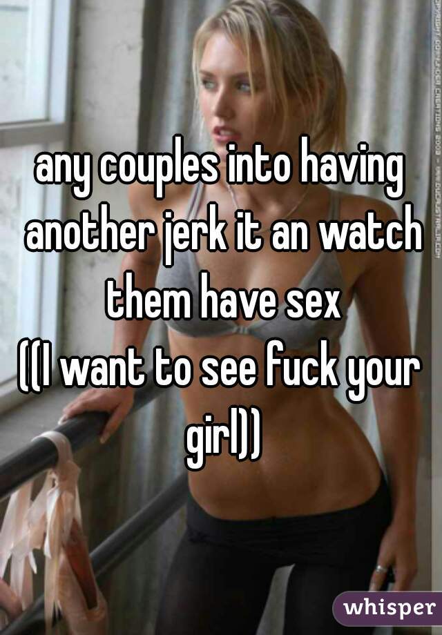 any couples into having another jerk it an watch them have sex
((I want to see fuck your girl))
