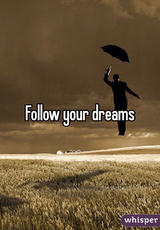 Follow your dreams 