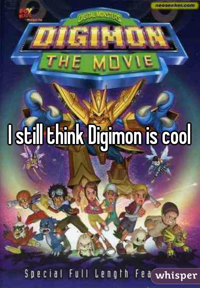 I still think Digimon is cool
