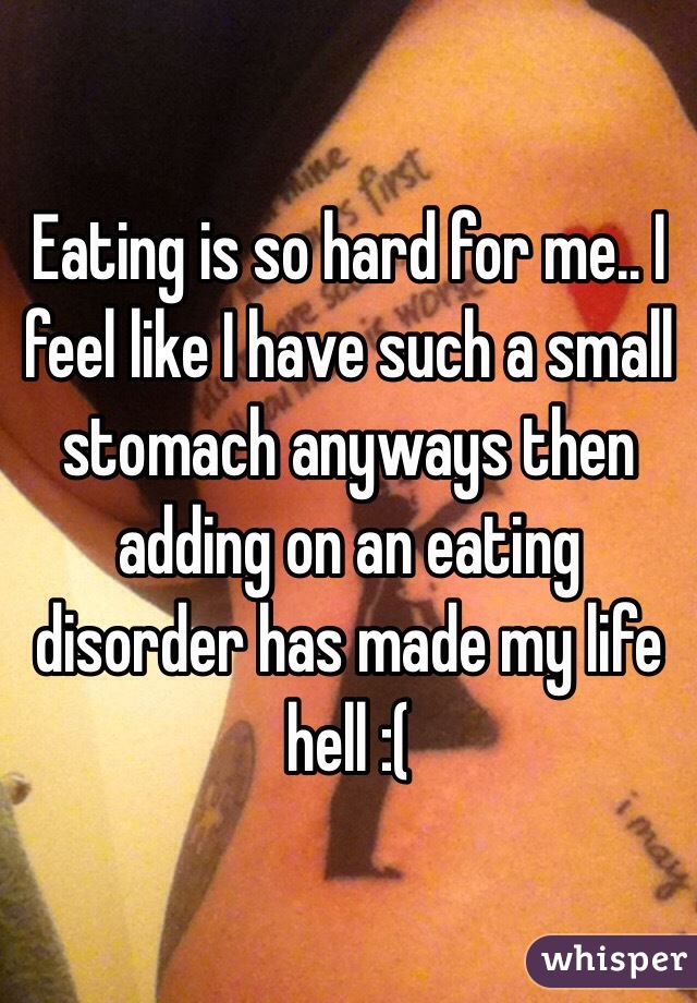 Eating is so hard for me.. I feel like I have such a small stomach anyways then adding on an eating disorder has made my life hell :(