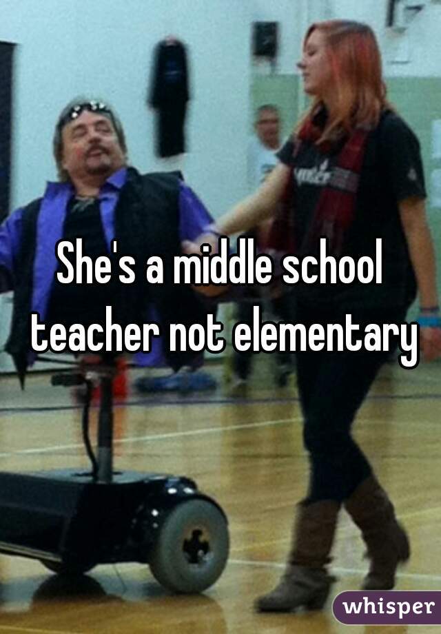 She's a middle school teacher not elementary