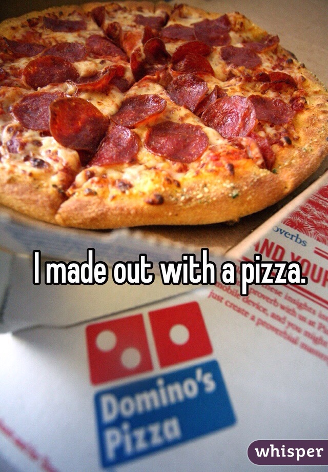 I made out with a pizza.