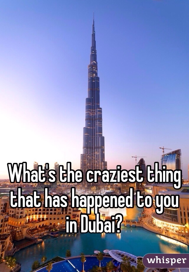 What's the craziest thing that has happened to you in Dubai?