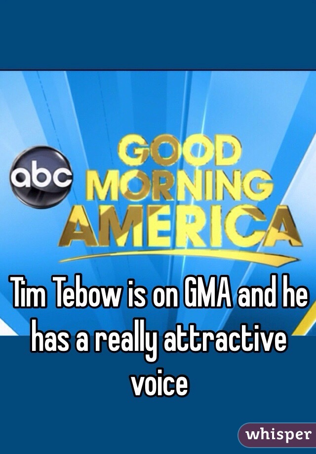 Tim Tebow is on GMA and he has a really attractive voice 