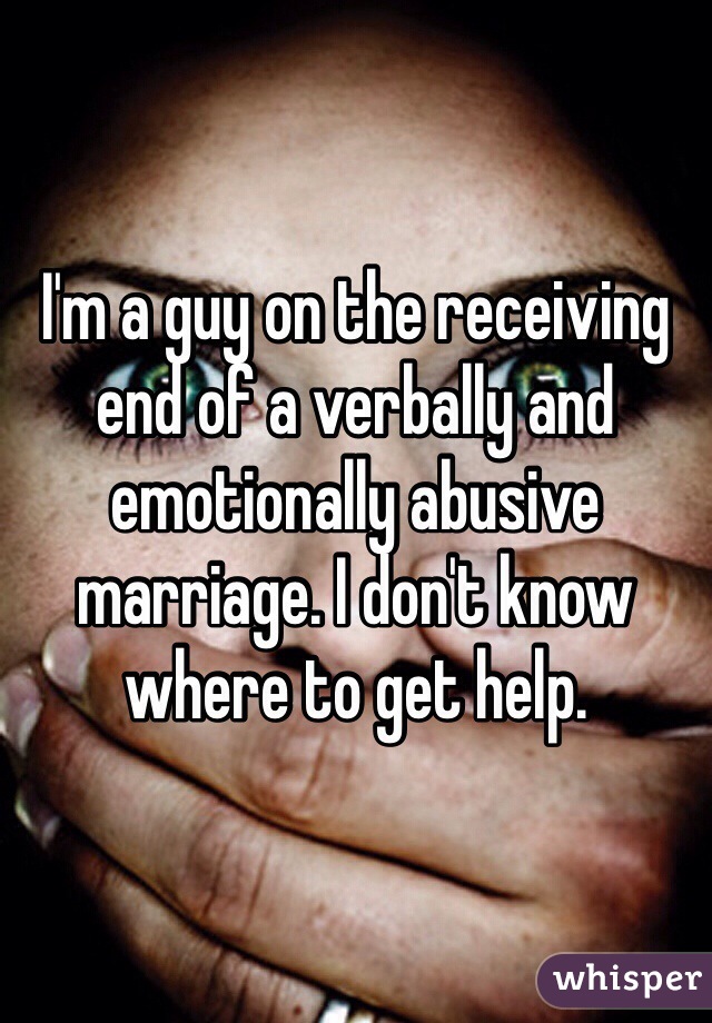 I'm a guy on the receiving end of a verbally and emotionally abusive marriage. I don't know where to get help. 