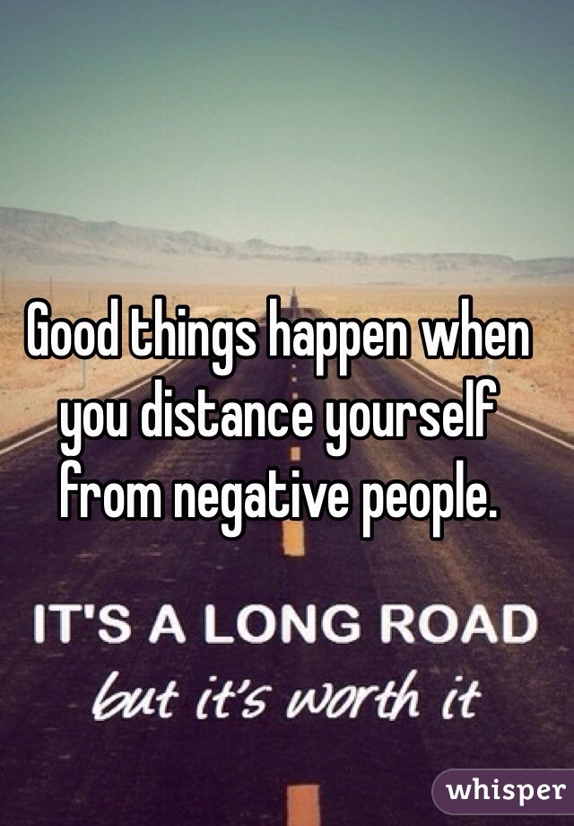 Good things happen when you distance yourself from negative people. 