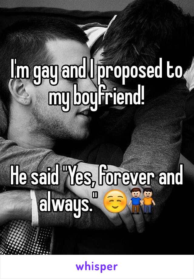 I'm gay and I proposed to my boyfriend! 


He said "Yes, forever and always." â˜ºï¸�ðŸ‘¬