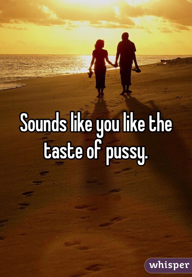 Sounds like you like the taste of pussy.