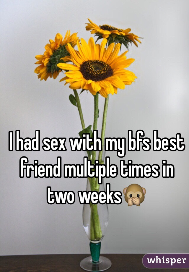 I had sex with my bfs best friend multiple times in two weeks🙊