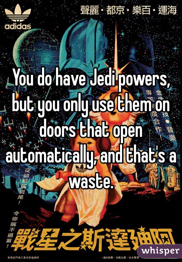 You do have Jedi powers, but you only use them on doors that open automatically, and that's a waste. 