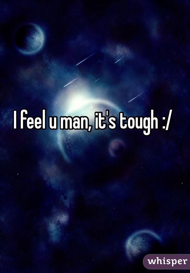 I feel u man, it's tough :/