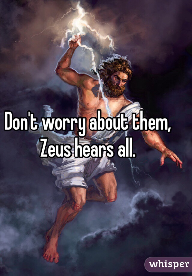 Don't worry about them, Zeus hears all.  
