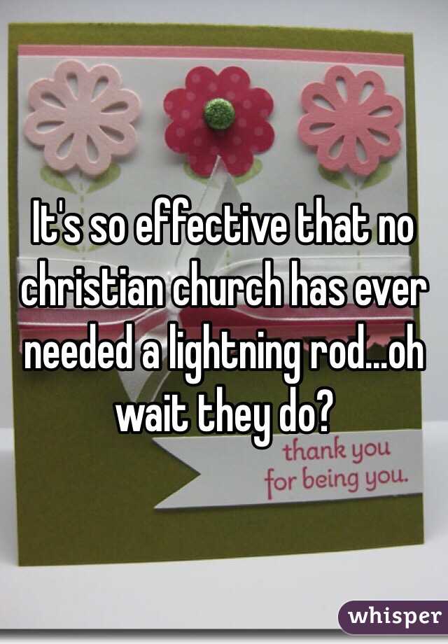 It's so effective that no christian church has ever needed a lightning rod...oh wait they do?