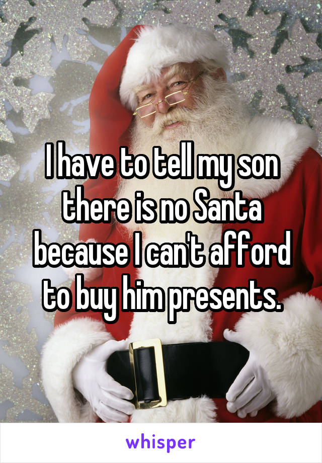 I have to tell my son there is no Santa because I can't afford to buy him presents.