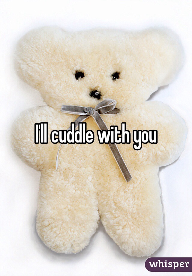 I'll cuddle with you 