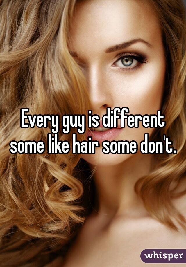 Every guy is different some like hair some don't.