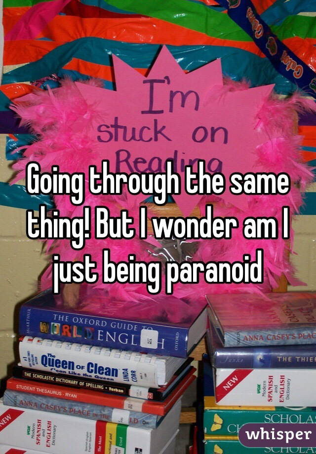 Going through the same thing! But I wonder am I just being paranoid