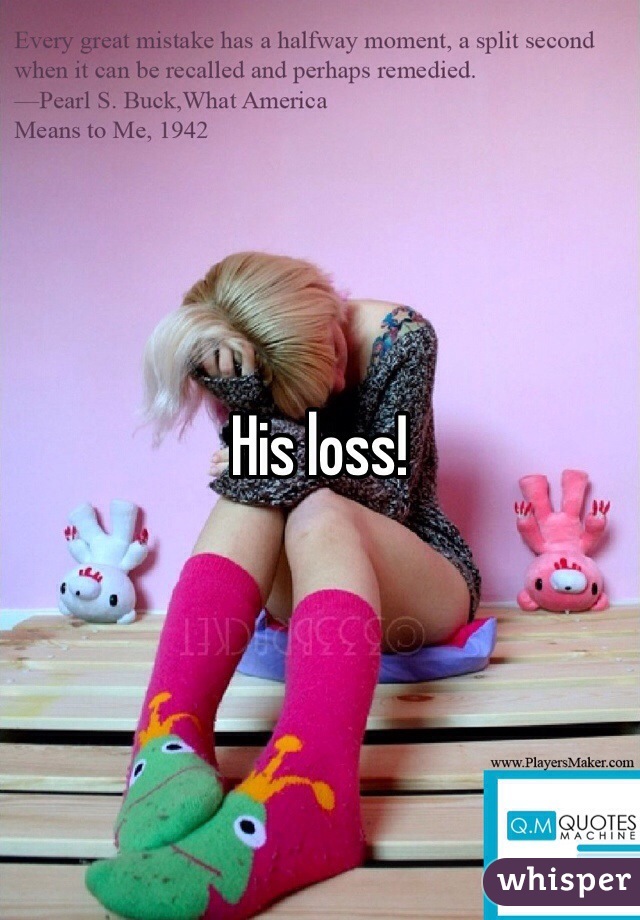 His loss! 