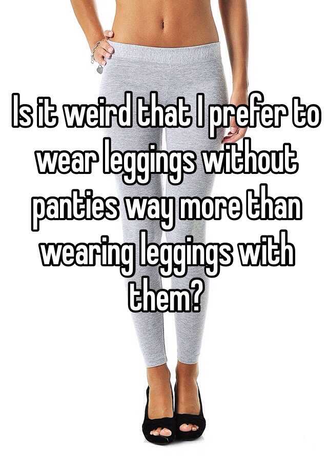 Is It Weird That I Prefer To Wear Leggings Without Panties Way More