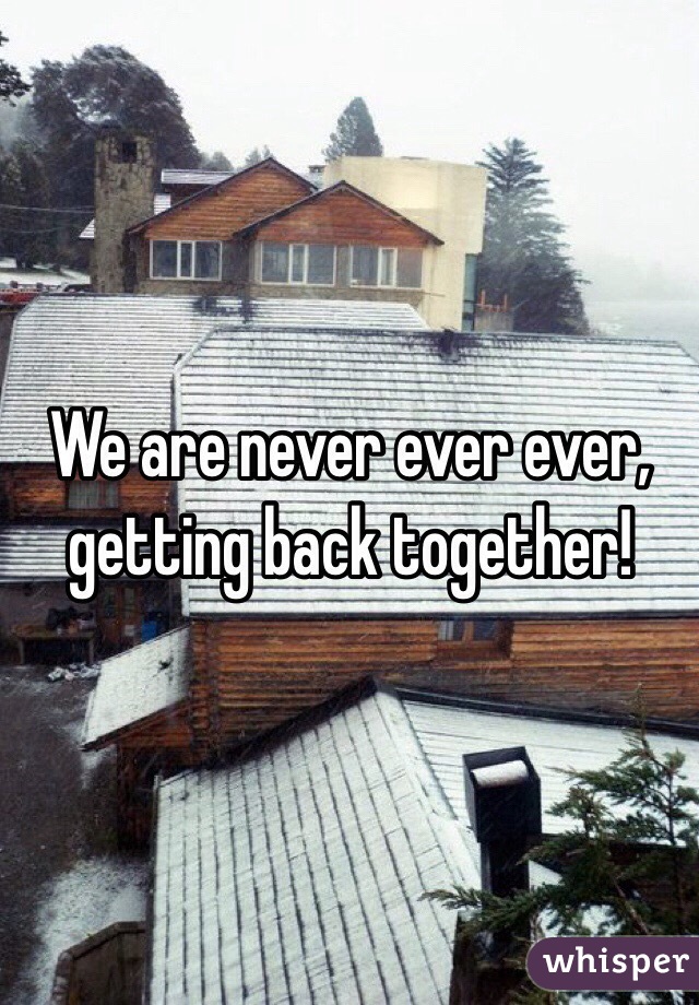 We are never ever ever, getting back together!