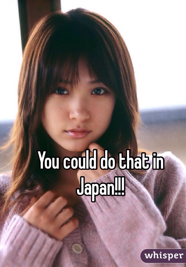 You could do that in Japan!!!