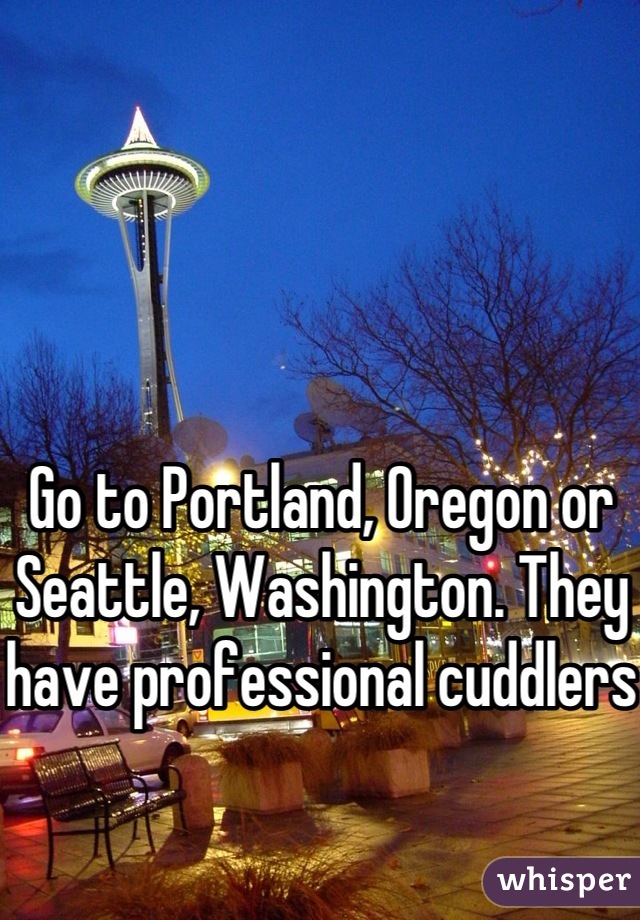 Go to Portland, Oregon or Seattle, Washington. They have professional cuddlers 