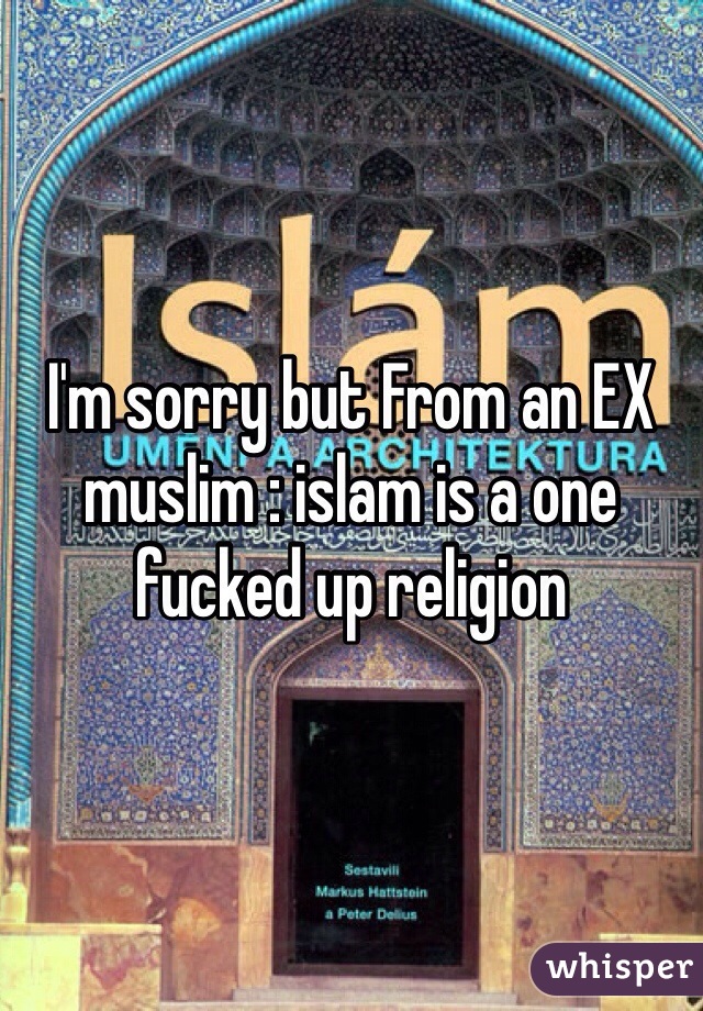 I'm sorry but From an EX muslim : islam is a one fucked up religion