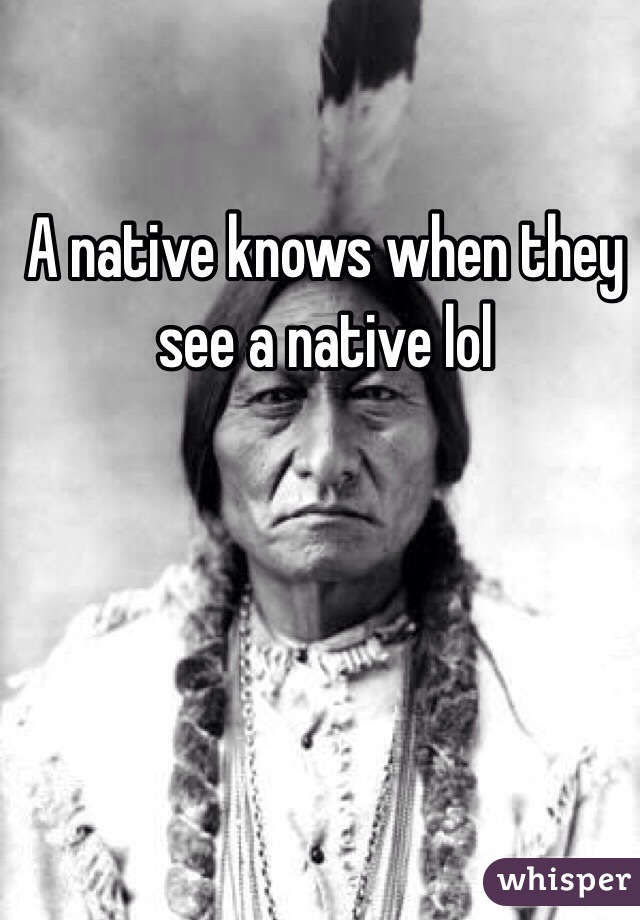 A native knows when they see a native lol