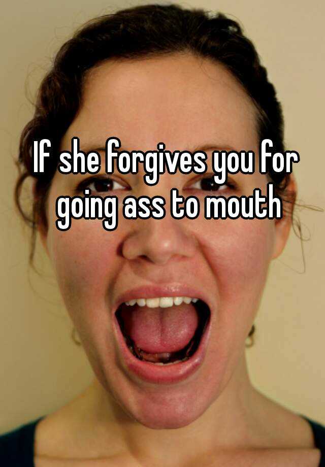 If She Forgives You For Going Ass To Mouth
