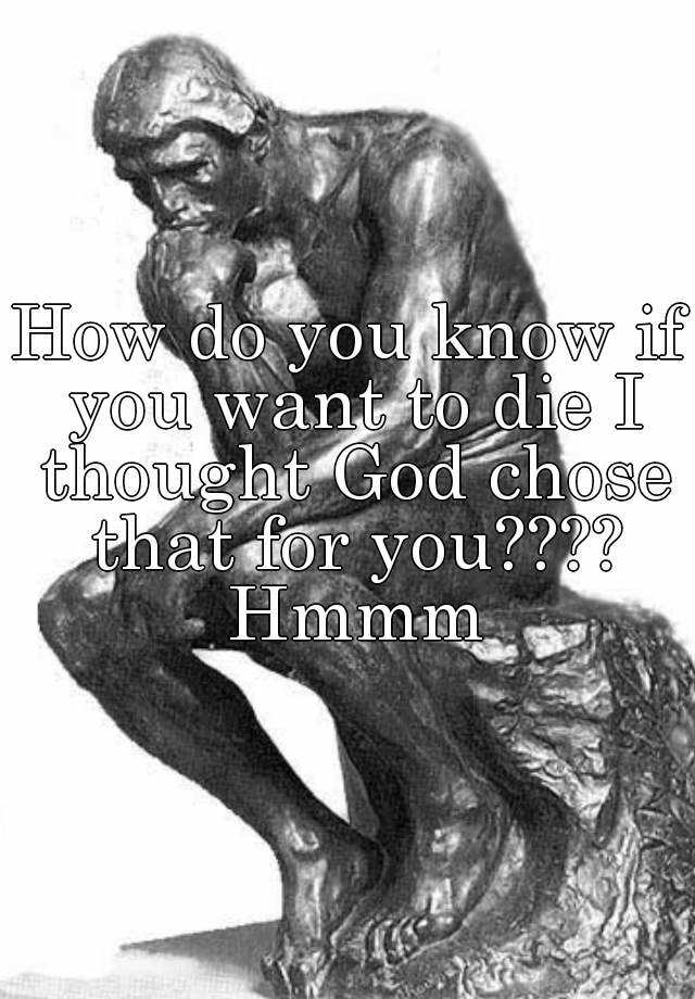 how-do-you-know-if-you-want-to-die-i-thought-god-chose-that-for-you