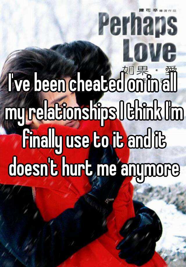 i-ve-been-cheated-on-in-all-my-relationships-i-think-i-m-finally-use-to