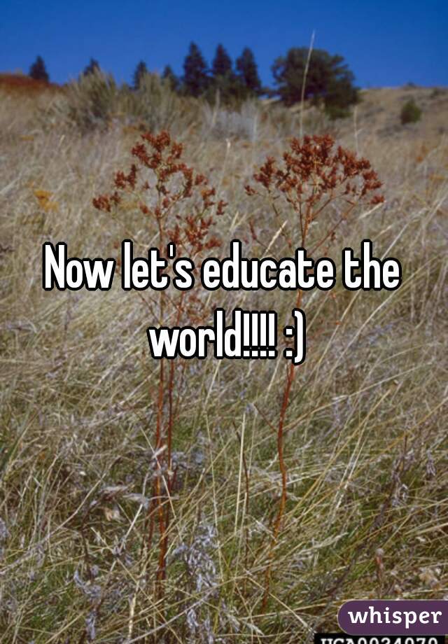 Now let's educate the world!!!! :)