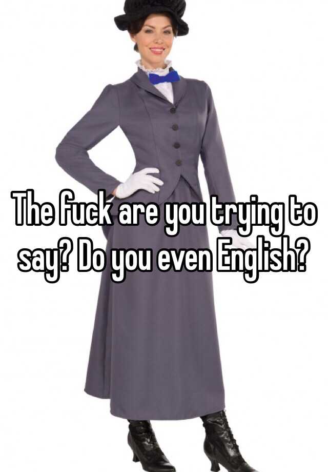 the-fuck-are-you-trying-to-say-do-you-even-english