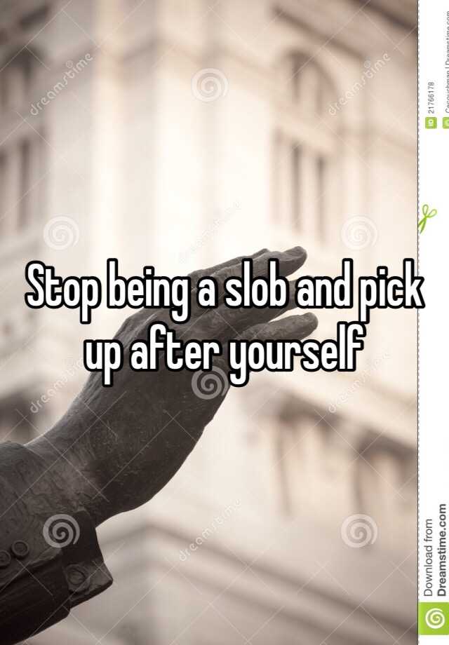 stop-being-a-slob-and-pick-up-after-yourself