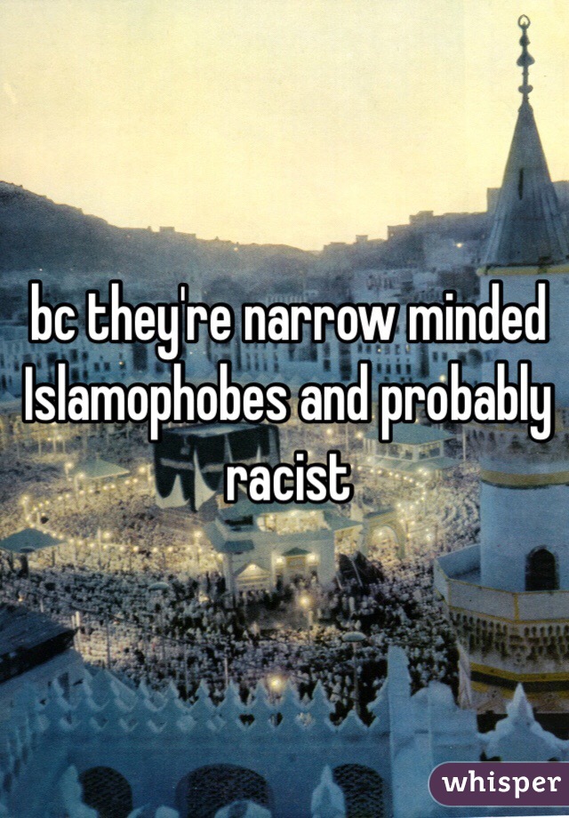 bc they're narrow minded Islamophobes and probably racist