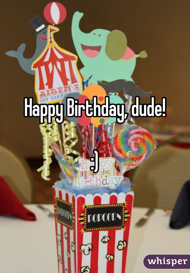 Happy Birthday, dude! 

:)