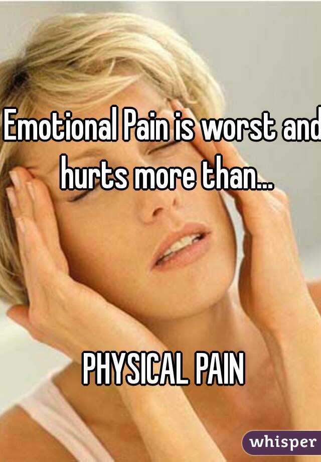 Emotional Pain is worst and hurts more than...



PHYSICAL PAIN