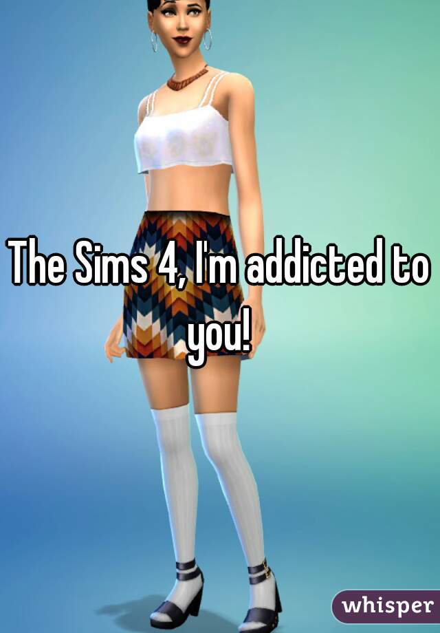 The Sims 4, I'm addicted to you! 