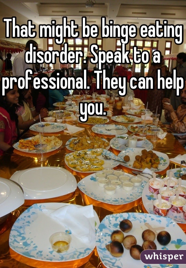 That might be binge eating disorder. Speak to a professional. They can help you.