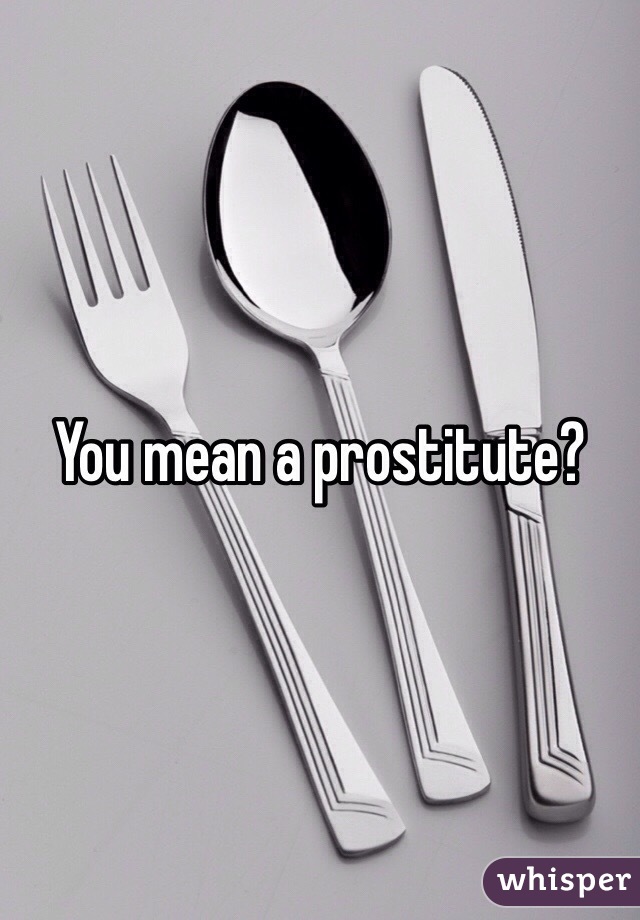 You mean a prostitute? 