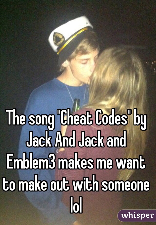 The song "Cheat Codes" by Jack And Jack and Emblem3 makes me want to make out with someone lol