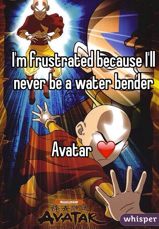 I'm frustrated because I'll never be a water bender


Avatar ❤️
