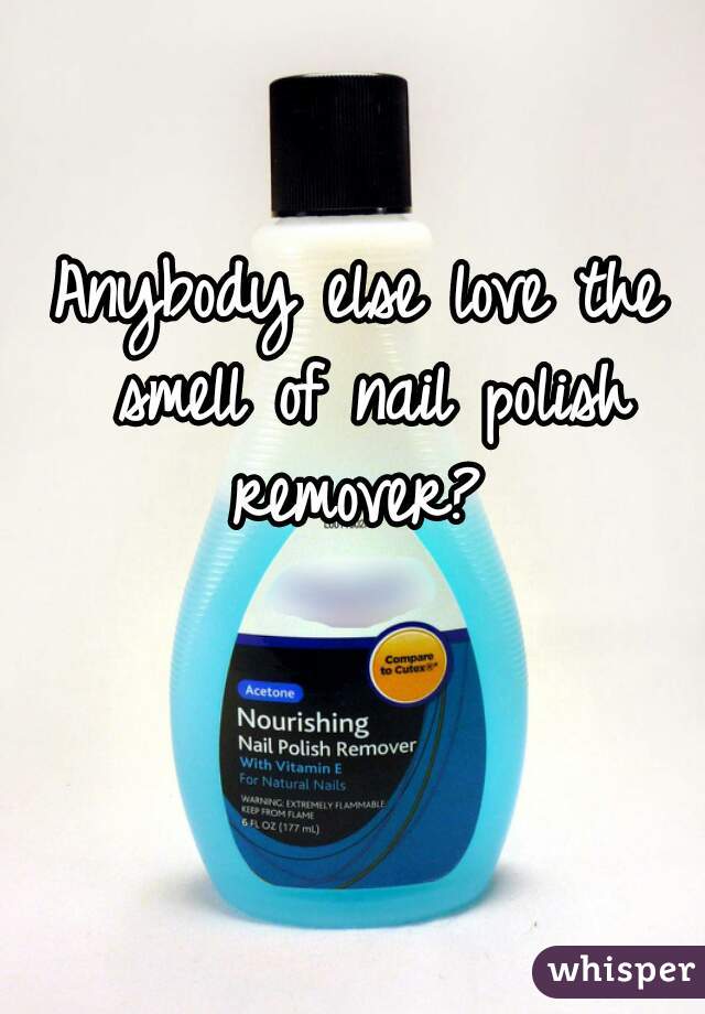 Anybody else love the smell of nail polish remover? 