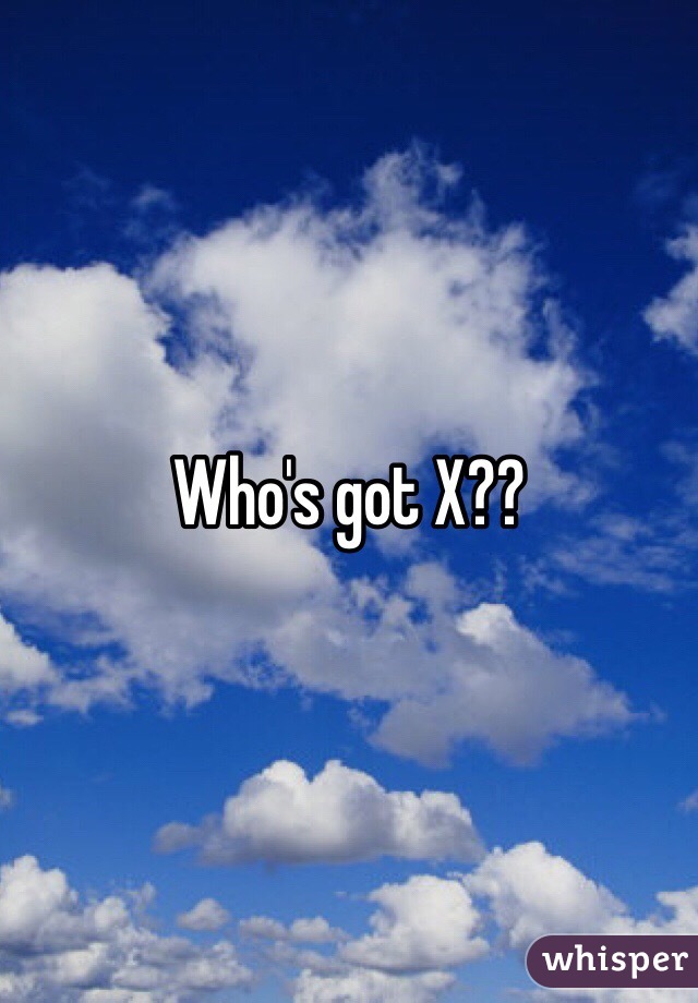Who's got X??