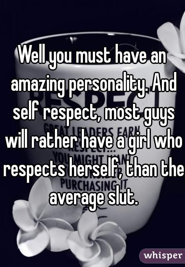 Well you must have an amazing personality. And self respect, most guys will rather have a girl who respects herself, than the average slut.