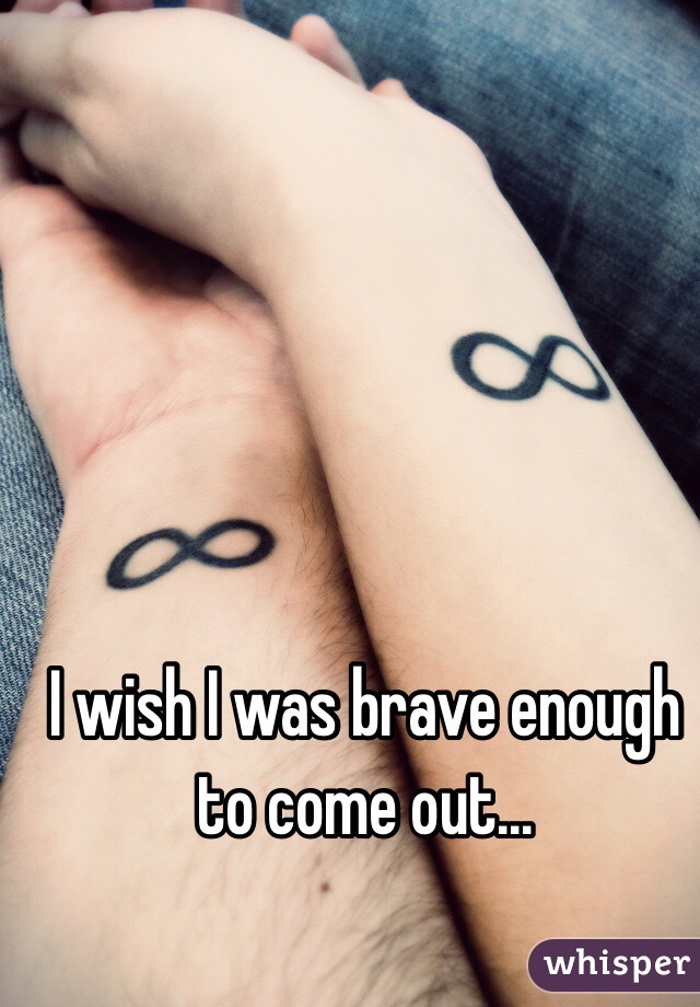 I wish I was brave enough to come out...