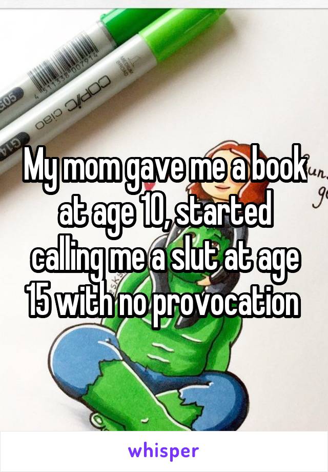 My mom gave me a book at age 10, started calling me a slut at age 15 with no provocation 