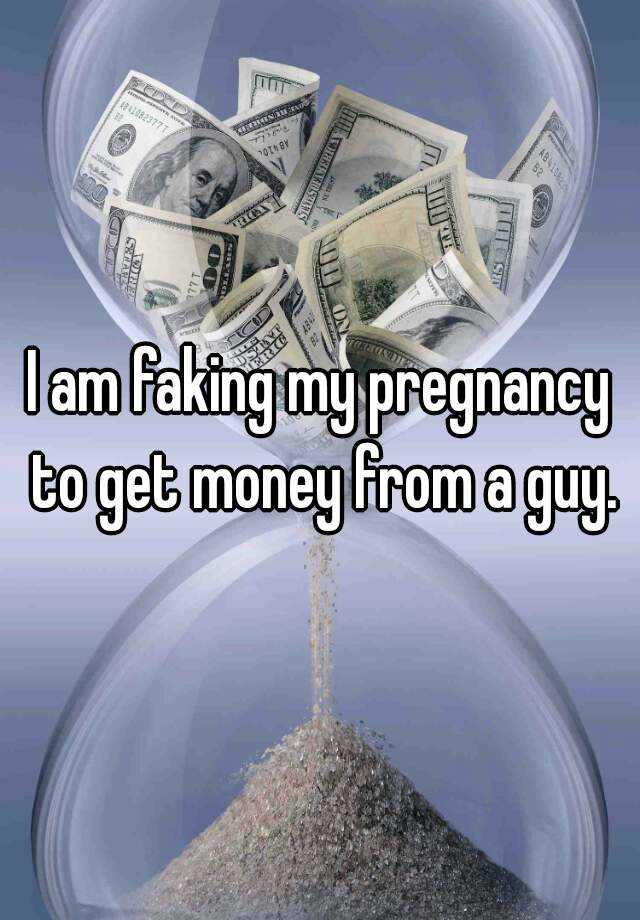 I am faking my pregnancy to get money from a guy.